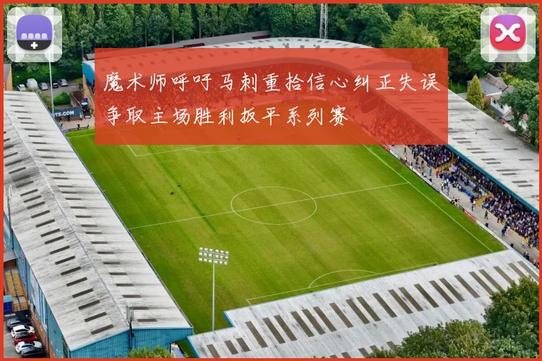 魔术师呼吁马刺重拾信心纠正失误争取主场胜利扳平系列赛
