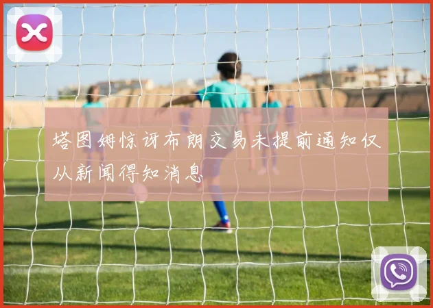 塔图姆惊讶布朗交易未提前通知仅从新闻得知消息