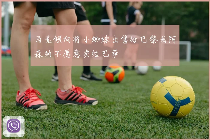 马竞倾向将小蜘蛛出售给巴黎或阿森纳不愿意卖给巴萨