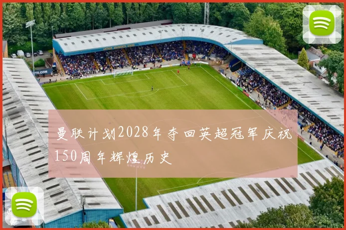 曼联计划2028年夺回英超冠军庆祝150周年辉煌历史
