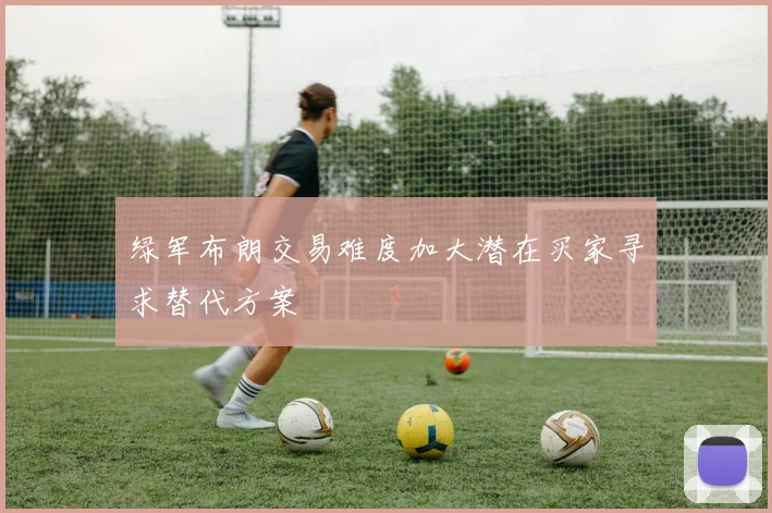 绿军布朗交易难度加大潜在买家寻求替代方案