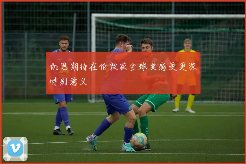 凯恩期待在伦敦获金球奖感受更深特别意义