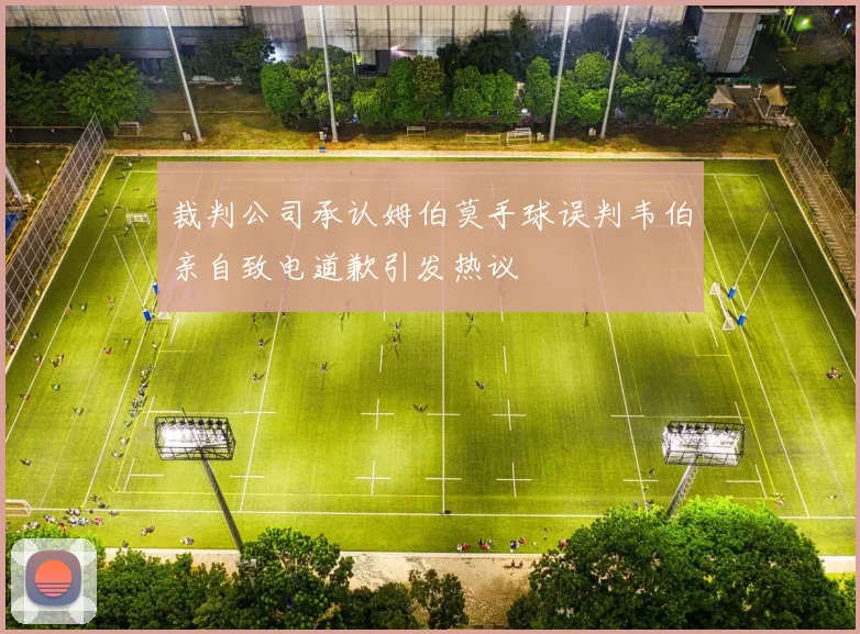 裁判公司承认姆伯莫手球误判韦伯亲自致电道歉引发热议