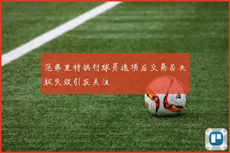 范弗里特执行球员选项后交易否决权失效引发关注