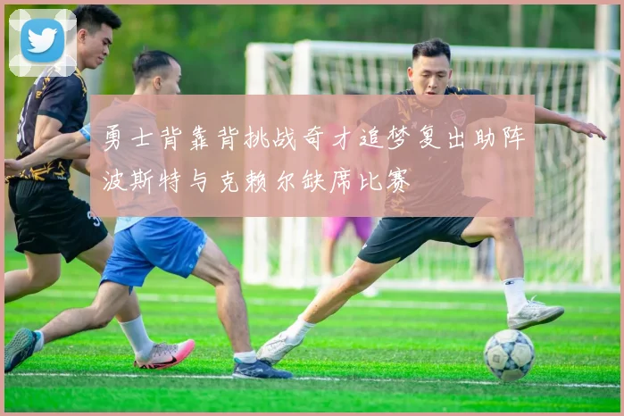 勇士背靠背挑战奇才追梦复出助阵波斯特与克赖尔缺席比赛