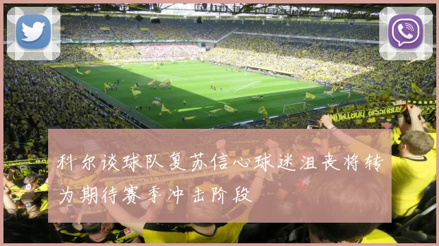 科尔谈球队复苏信心球迷沮丧将转为期待赛季冲击阶段