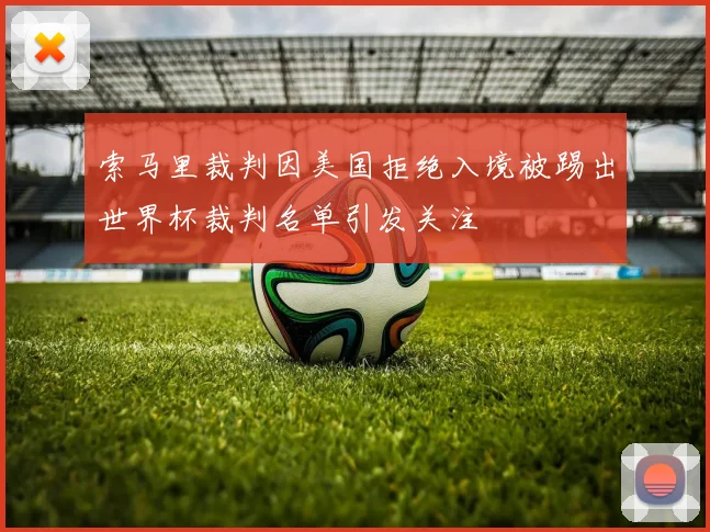 索马里裁判因美国拒绝入境被踢出世界杯裁判名单引发关注